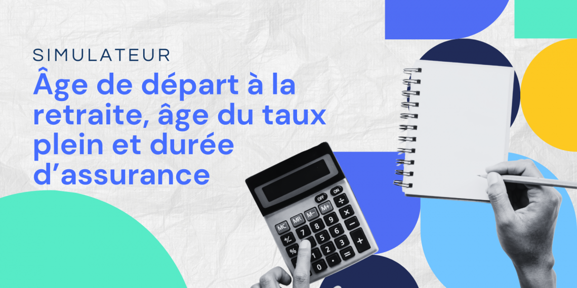 Age de départ à la retraite, âge du taux plein et durée d'assurance